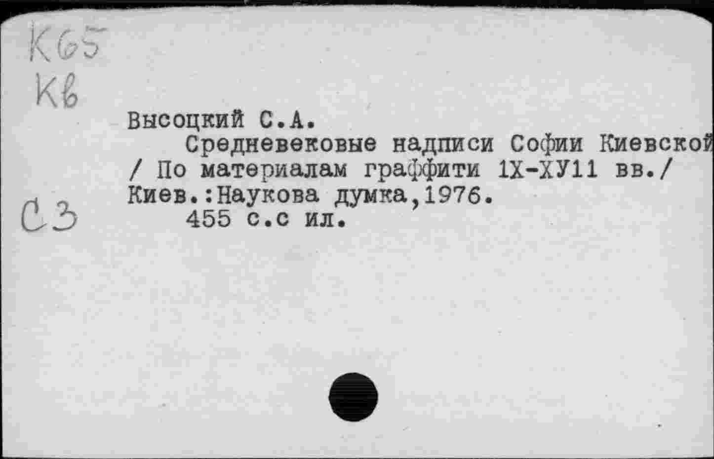 ﻿kê
Высоцкий С.A.
Средневековые надписи Софии Киеве: / По материалам граффити 1Х-ХУ11 вв./ Киев.: Наукова думка,1976.
455 с.с ил.